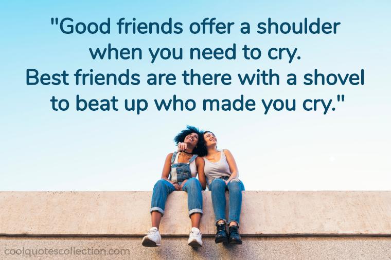 Funny Friendship Picture Quotes - "Friends give you a shoulder to cry on. But best friends are ready with a shovel to hurt the person that made you cry."