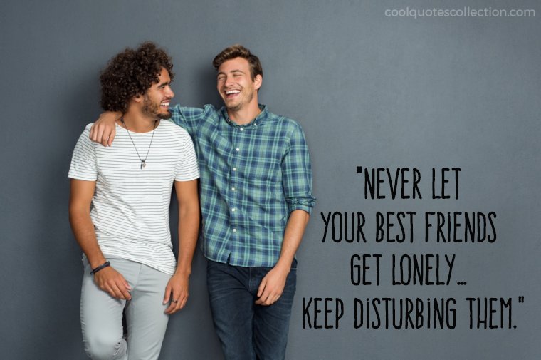 Funny Friendship Picture Quotes - "Never let your best friends get lonely… keep disturbing them."