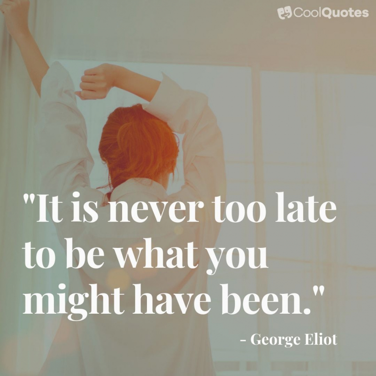 Positive Picture Quotes - "It is never too late to be what you might have been."