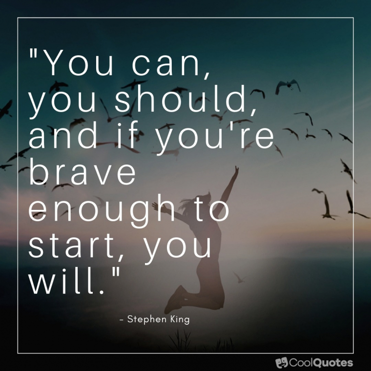 Positive Picture Quotes - "You can, you should, and if you’re brave enough to start, you will."