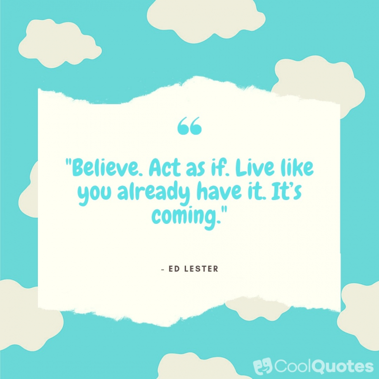 Positive Picture Quotes - "Believe. Act as if. Live like you already have it. It’s coming."