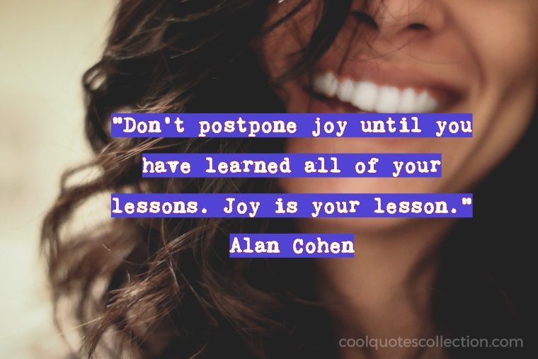 Happy Picture Quotes - "Don’t postpone joy until you have learned all of your lessons. Joy is your lesson."