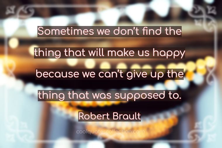 Happy Picture Quotes - "Sometimes we don’t find the thing that will make us happy because we can’t give up the thing that was supposed to."