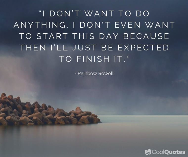 Depression Picture Quotes - "I don’t want to do anything. I don’t even want to start this day because then I’ll just be expected to finish it."