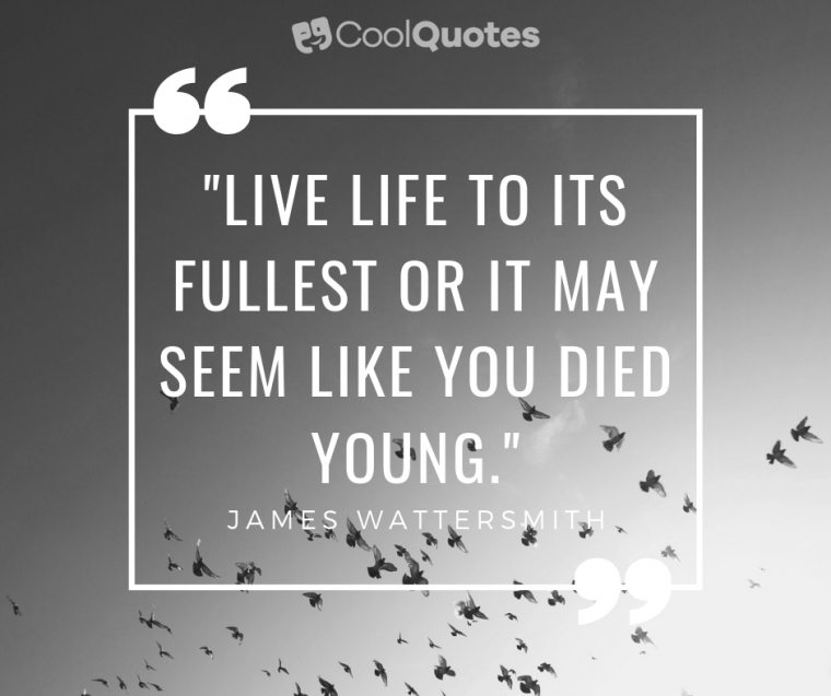 Live Life Picture Quotes - "Live life to its fullest or it may seem like you died young."