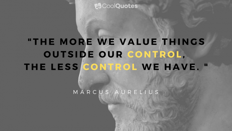Marcus Aurelius Picture Quotes - "The more we value things outside our control, the less control we have. "