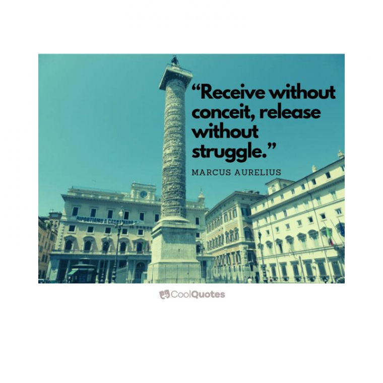 Marcus Aurelius Picture Quotes - "Receive without conceit, release without struggle. "