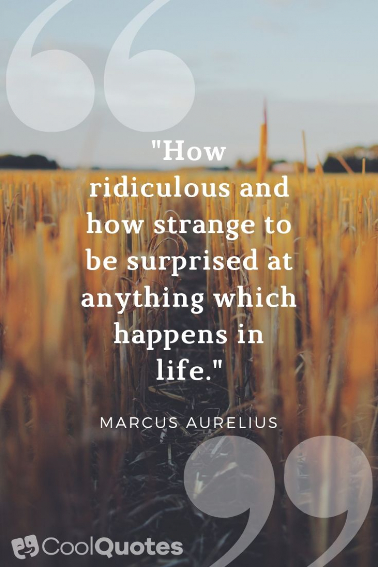 Marcus Aurelius Picture Quotes - "How ridiculous and how strange to be surprised at anything which happens in life."
