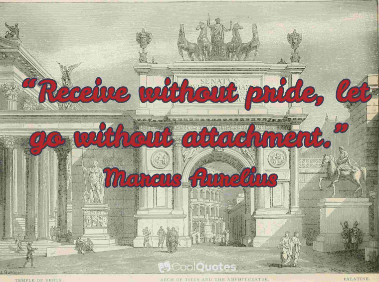 Marcus Aurelius Picture Quotes - "Receive without pride, let go without attachment. "