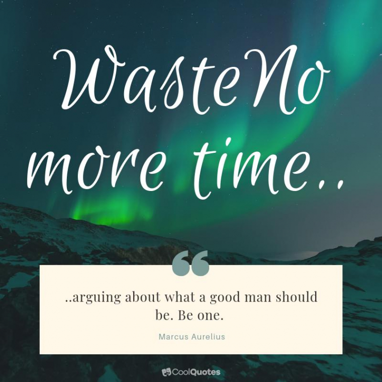 Marcus Aurelius Picture Quotes - "Waste no more time arguing about what a good man should be. Be one."