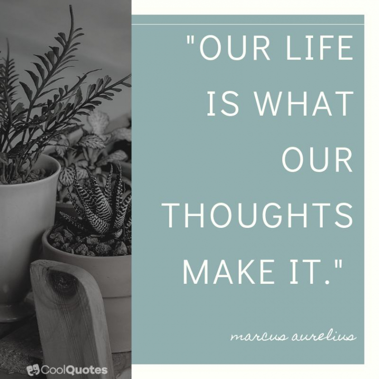 Marcus Aurelius Picture Quotes - "Our life is what our thoughts make it."
