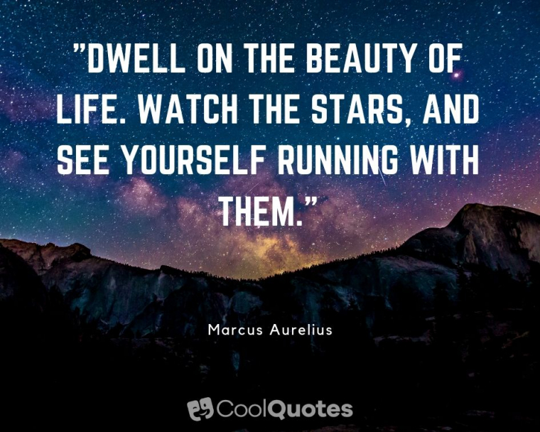 Marcus Aurelius Picture Quotes - "Dwell on the beauty of life. Watch the stars, and see yourself running with them."