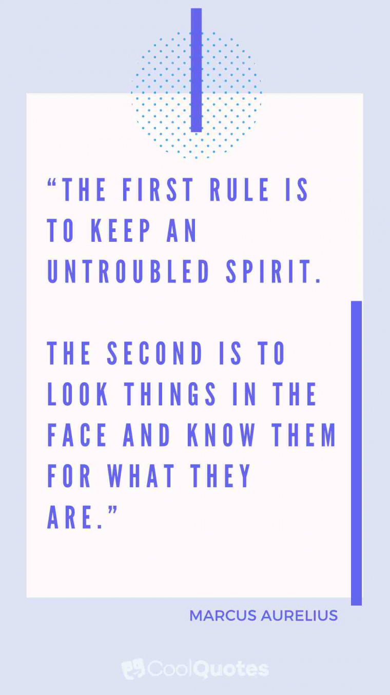 Marcus Aurelius Picture Quotes - "The first rule is to keep an untroubled spirit. The second is to look things in the face and know them for what they are."