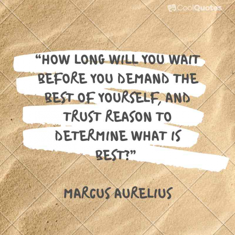 Marcus Aurelius Picture Quotes - "How long will you wait before you demand the best of yourself, and trust reason to determine what is best?"