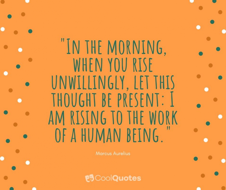 Marcus Aurelius Picture Quotes - "In the morning, when you rise unwillingly, let this thought be present: I am rising to the work of a human being."