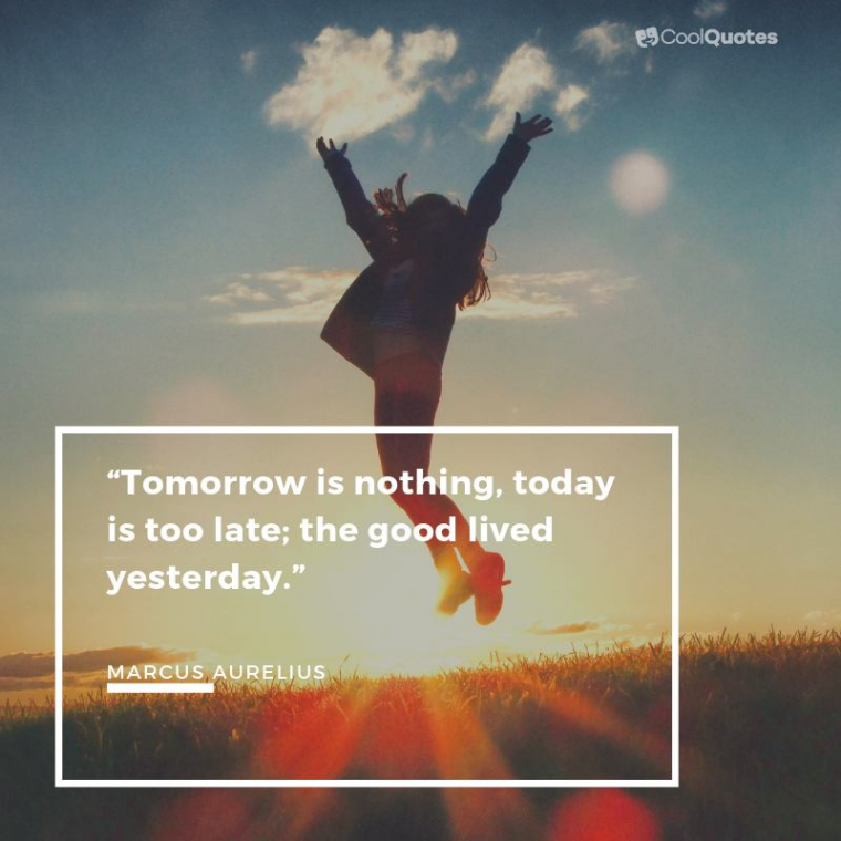 Marcus Aurelius Picture Quotes - "Tomorrow is nothing, today is too late; the good lived yesterday."