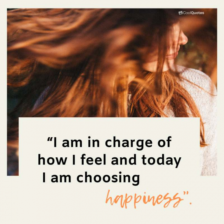 Positive Life Picture Quotes - “I am in charge of how I feel and today I am choosing happiness.”