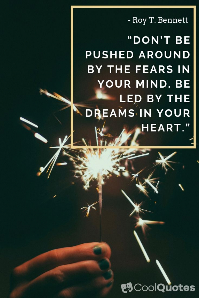 Positive Life Picture Quotes - “Don’t be pushed around by the fears in your mind. Be led by the dreams in your heart.”