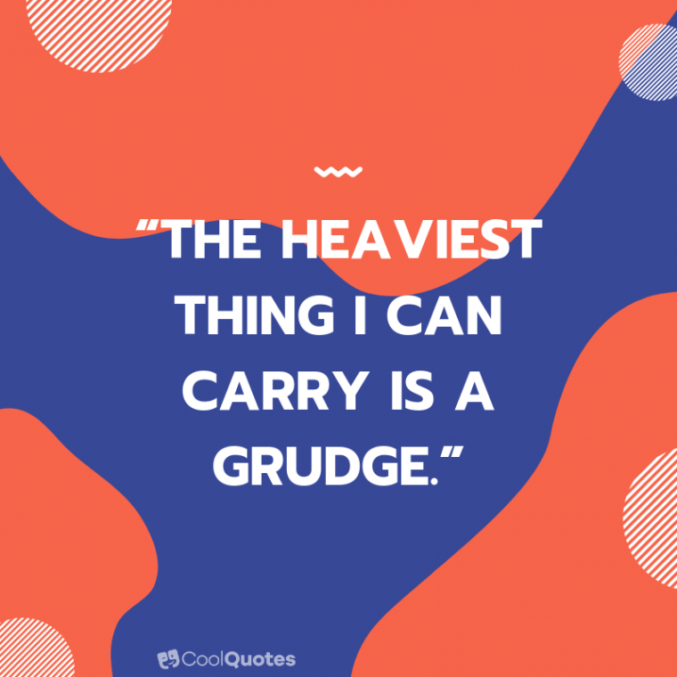 Positive Life Picture Quotes - “The heaviest thing I can carry is a grudge.”
