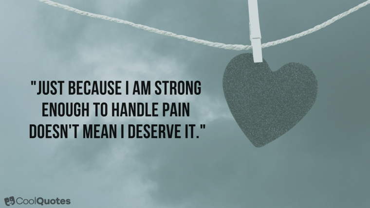 Heartbreak Picture Quotes - "Just because I am strong enough to handle pain doesn't mean I deserve it."