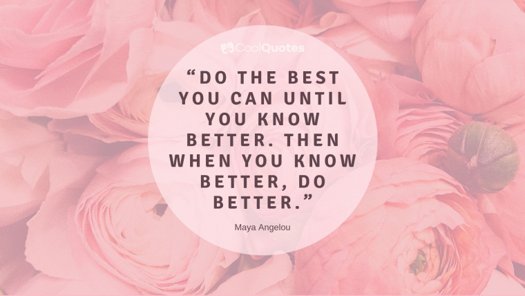 Maya Angelou Picture Quotes - “Do the best you can until you know better. Then when you know better, do better.”