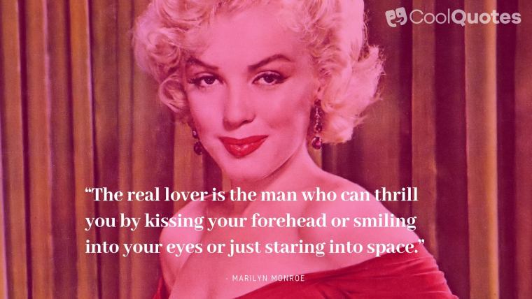 Marilyn Monroe Picture Quotes - “The real lover is the man who can thrill you by kissing your forehead or smiling into your eyes or just staring into space.”