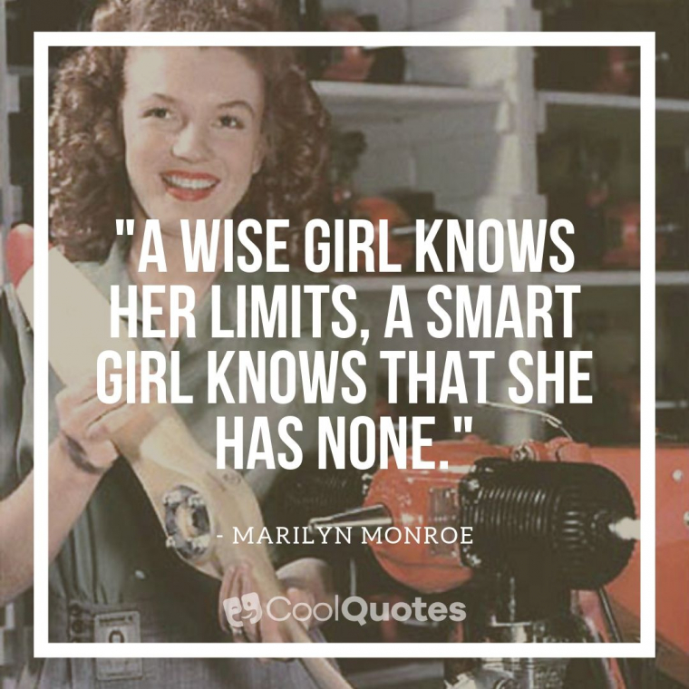 Marilyn Monroe Picture Quotes - "A wise girl knows her limits, a smart girl knows that she has none."