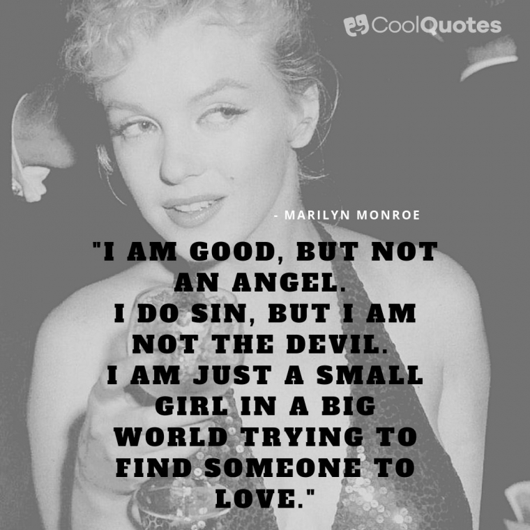 Marilyn Monroe Picture Quotes - "I am good, but not an angel. I do sin, but I am not the devil. I am just a small girl in a big world trying to find someone to love."