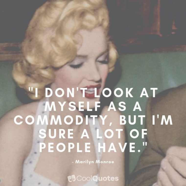 Marilyn Monroe Picture Quotes - "I don't look at myself as a commodity, but I'm sure a lot of people have."