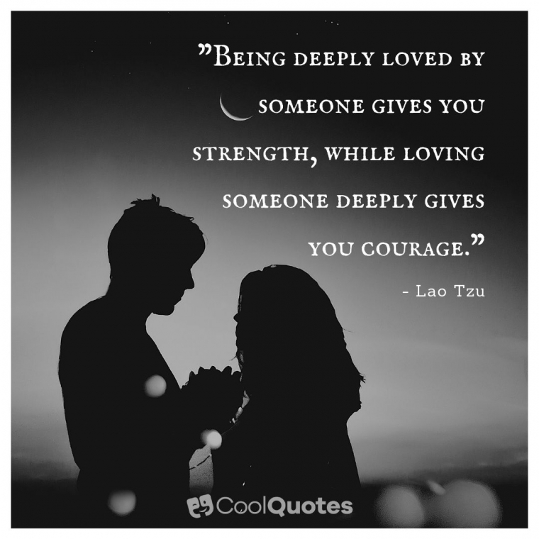 True Love Picture Quotes - "Being deeply loved by someone gives you strength, while loving someone deeply gives you courage."