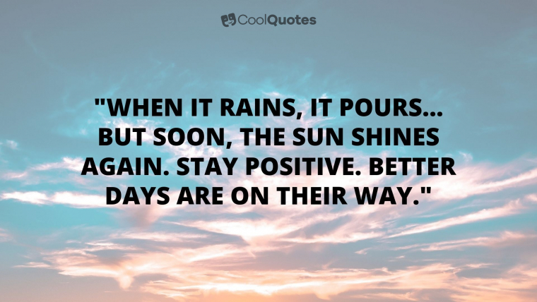 Stay Positive Picture Quotes - "When it rains, it pours... but soon, the sun shines again. Stay positive. Better days are on their way."