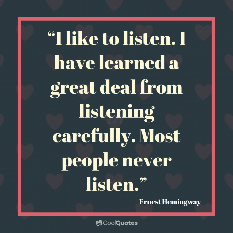 Friend quotes - “I like to listen. I have learned a great deal from listening carefully. Most people never listen.”