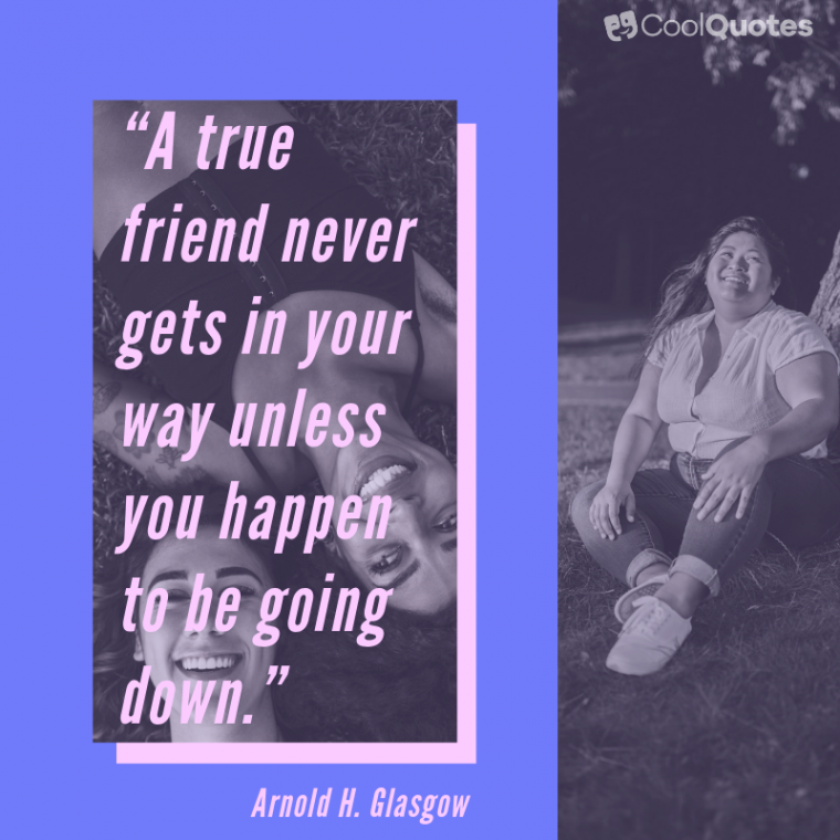 Friend quotes - “A true friend never gets in your way unless you happen to be going down.”