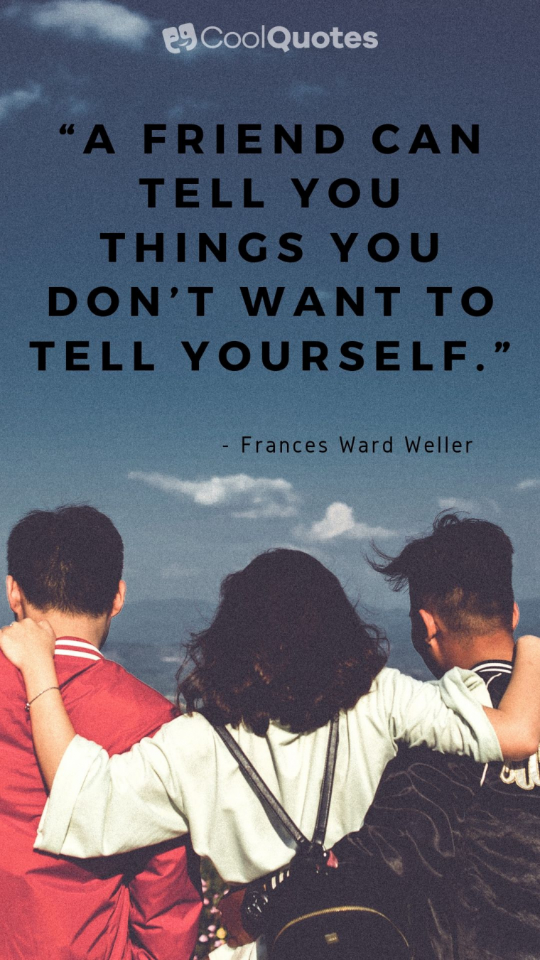 Friend quotes - “A friend can tell you things you don’t want to tell yourself.”