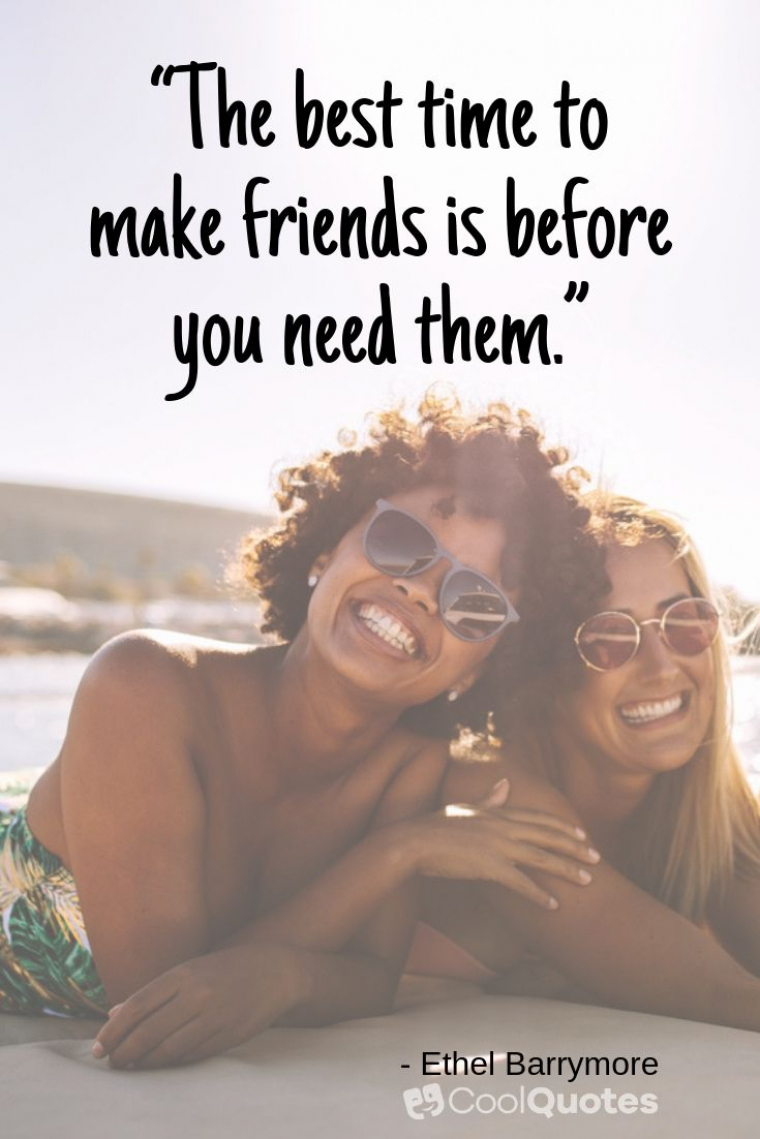 Friend quotes - “The best time to make friends is before you need them.”