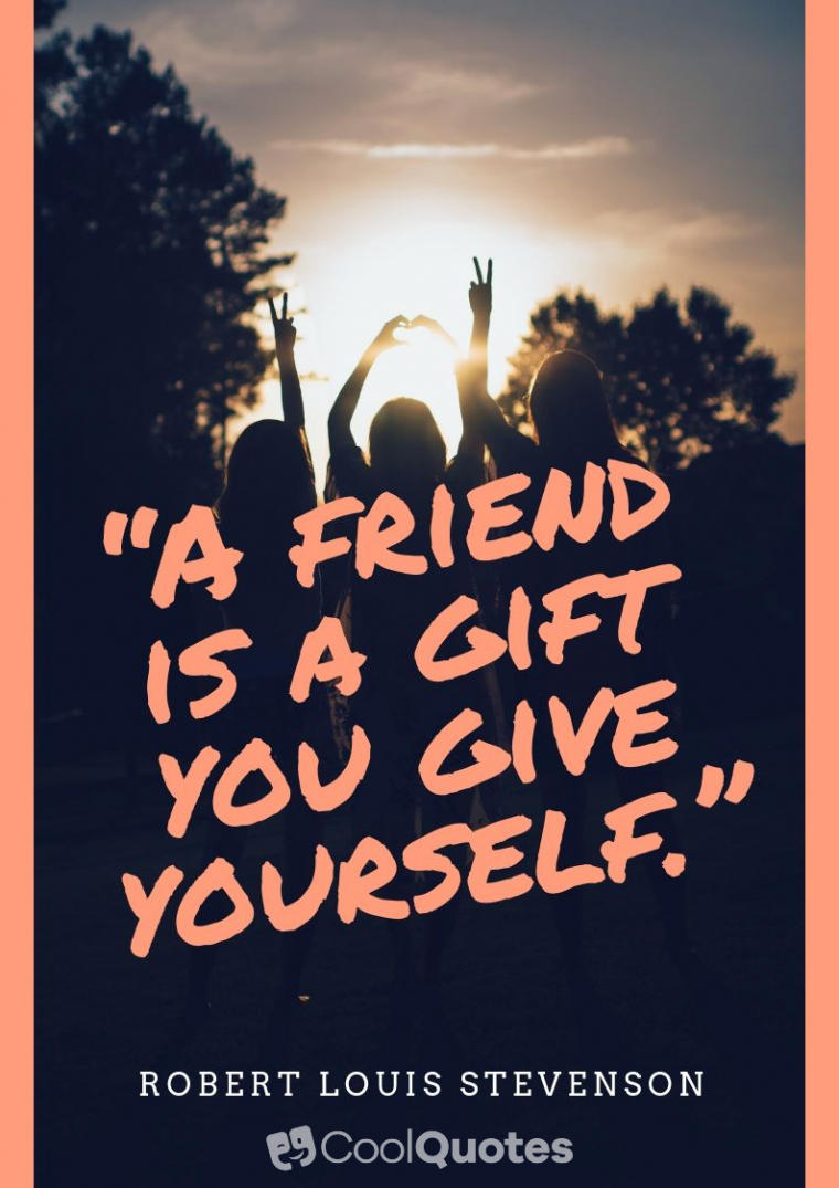 Friend quotes - “A friend is a gift you give yourself.”