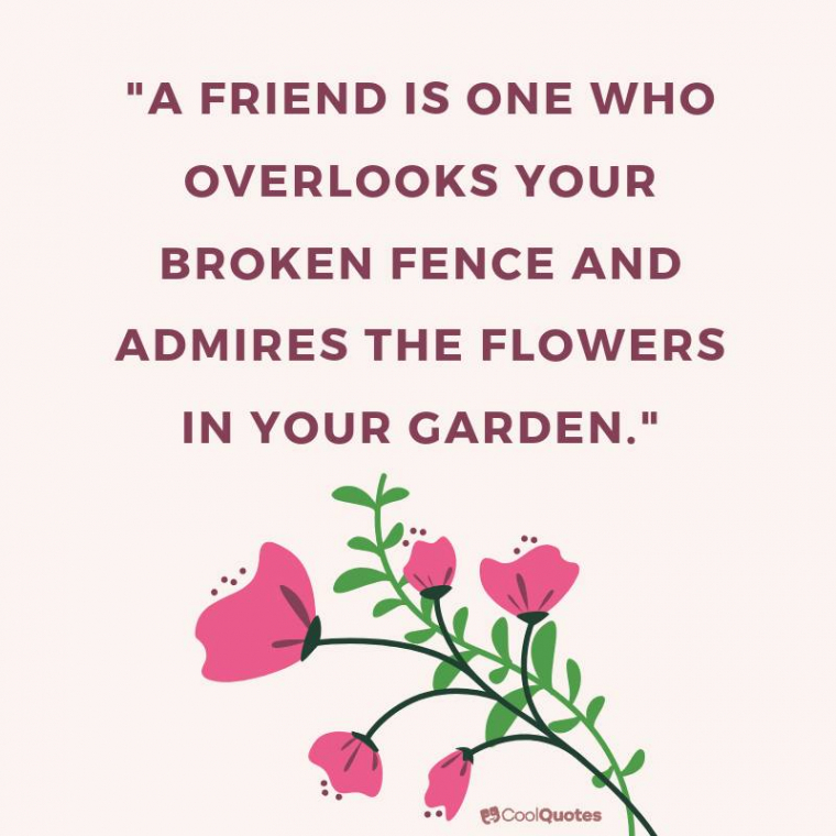 Friend quotes - "A friend is one who overlooks your broken fence and admires the flowers in your garden."