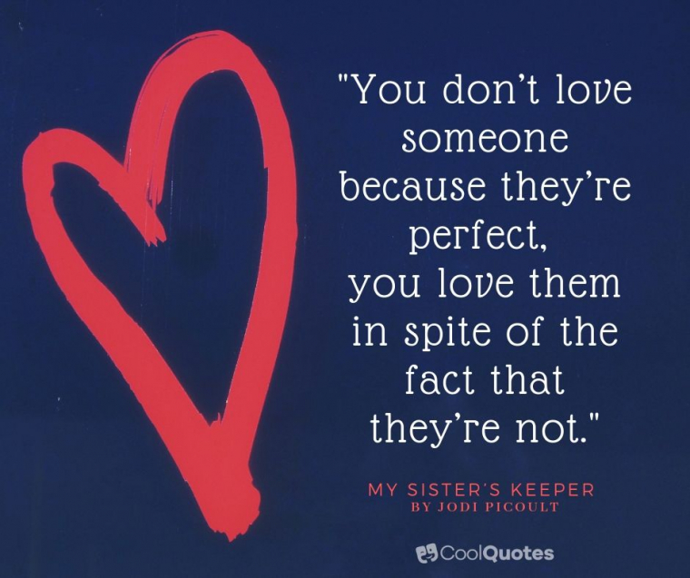 Love quotes from books - "You don’t love someone because they’re perfect, you love them in spite of the fact that they’re not."