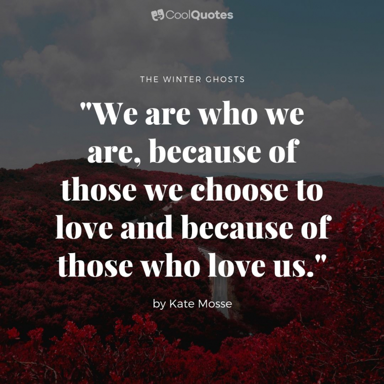 Love quotes from books - "We are who we are, be­cause of those we choose to love and be­cause of those who love us."