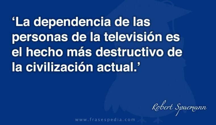 La dependencia de las personas de la televisión es el hecho más destructivo de la civilización actual.