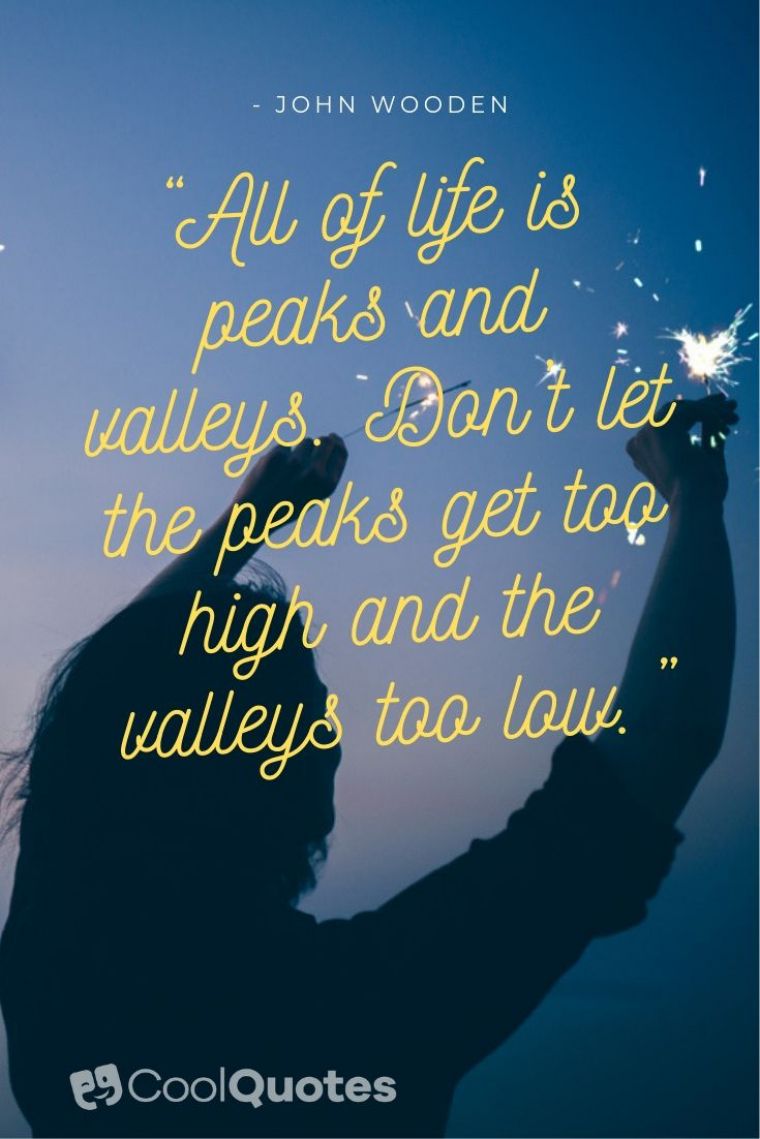 Life is beautiful quotes - “All of life is peaks and valleys. Don’t let the peaks get too high and the valleys too low.”