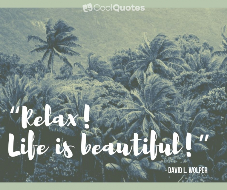 Life is beautiful quotes - “Relax! Life is beautiful!”