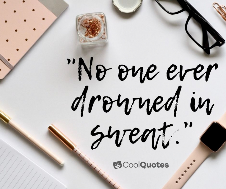 Motivational quotes for work - "No one ever drowned in sweat."