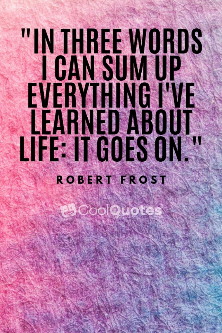 Cute life picture quotes - "In three words I can sum up everything I've learned about life: it goes on."