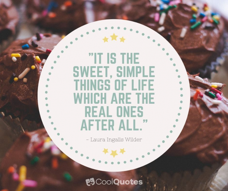 Cute life picture quotes - "It is the sweet, simple things of life which are the real ones after all."
