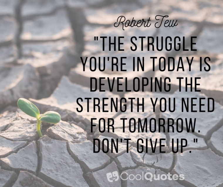 Struggle quotes - "The struggle you're in today is developing the strength you need for tomorrow. Don't give up."