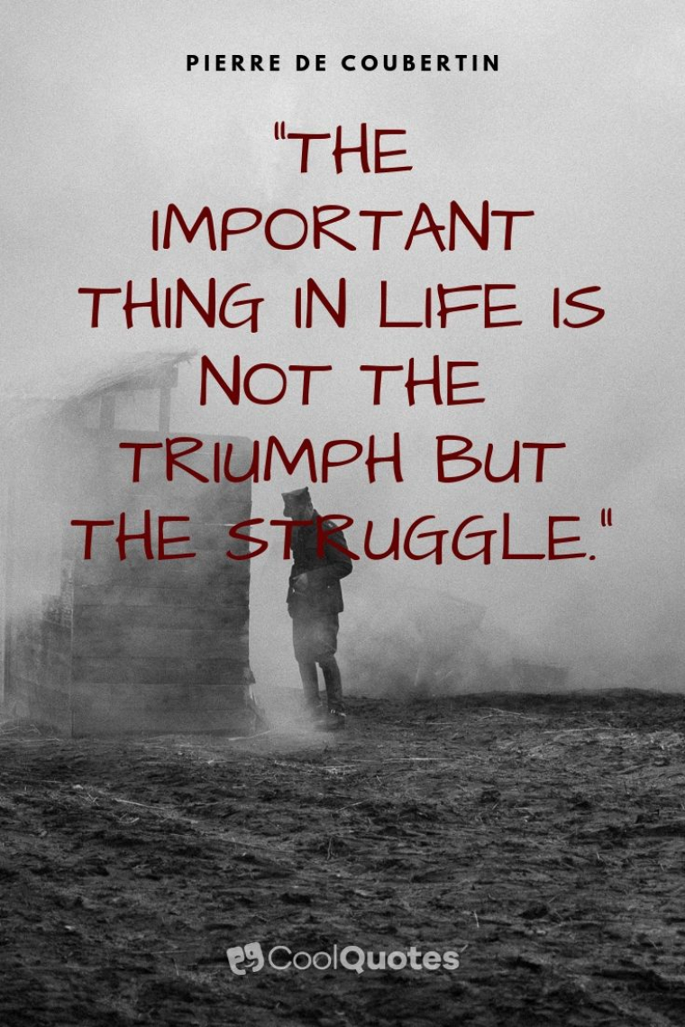 Struggle quotes - "The important thing in life is not the triumph but the struggle."