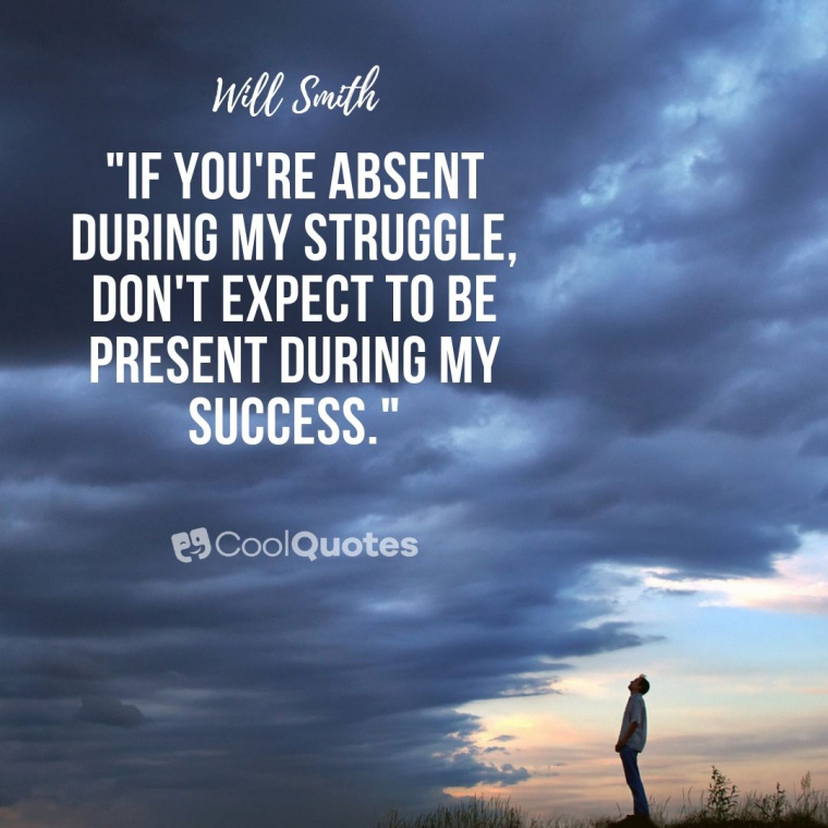 Struggle quotes - "If you're absent during my struggle, don't expect to be present during my success."