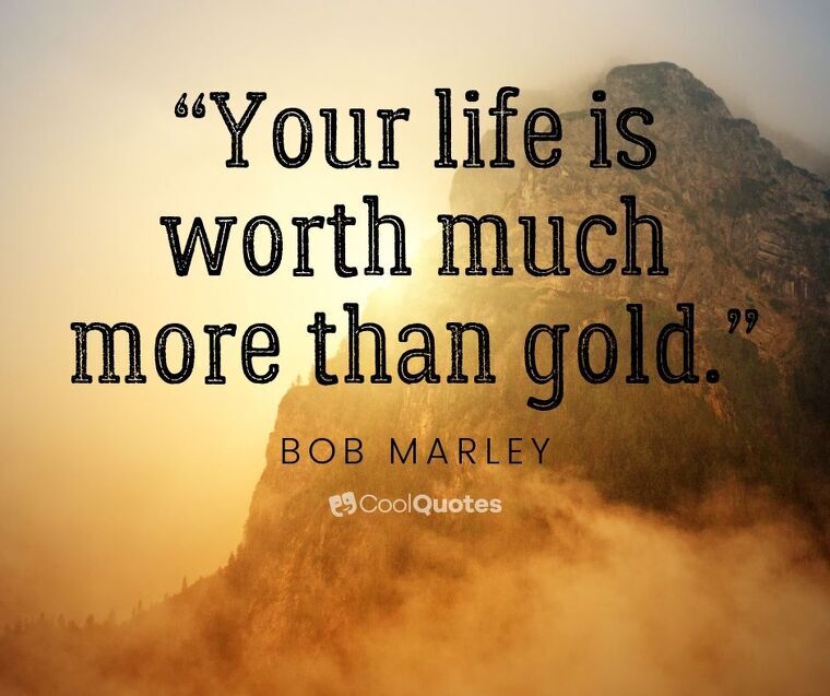 Bob Marley Picture Quotes - “Your life is worth much more than gold.”