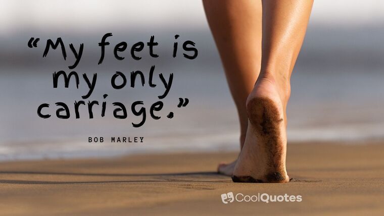 Bob Marley Picture Quotes - “My feet is my only carriage.”